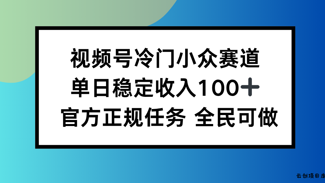 视频号小众赛道，单日稳定收入100+，适合所有人-云创项目库