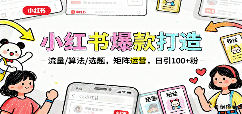小红书爆款打造：流量/算法/选题，矩阵运营，日引100+粉-云创项目库