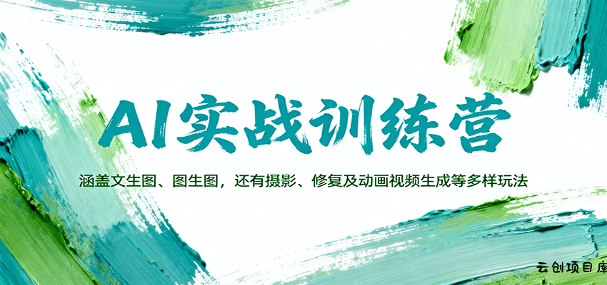 AI实战训练营：涵盖文生图、图生图，以及摄影、修复及动画视频生成等多样玩法-云创项目库