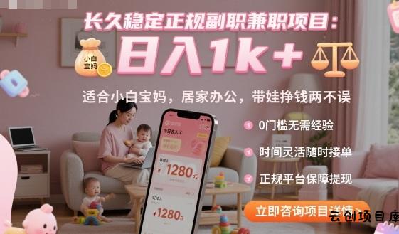 长久稳定正规副职兼职项目，日入1k+，适合小白宝妈，居家办公，带娃挣钱两不误【揭秘】-云创项目库