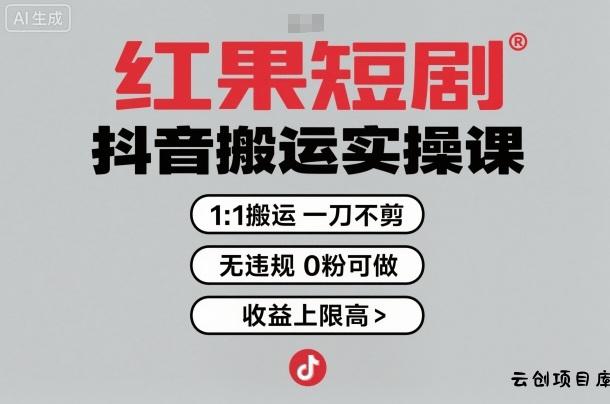 红果短剧拉新之抖音搬运实操课，1：1搬运，一刀不剪，无违规，0粉可做，收益上限高-云创项目库