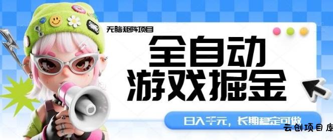 全自动游戏掘金无脑矩阵项目，日入多张，长期稳定可做，真正的睡后收入项目【揭秘】-云创项目库