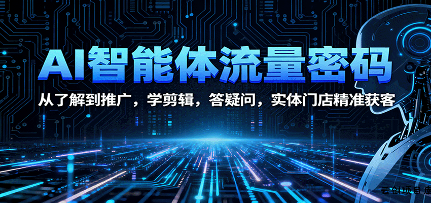 AI智能体流量密码：从了解到推广，学剪辑，答疑问，实体门店精准获客-云创项目库