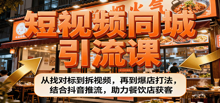 短视频同城引流课：从找对标到拆视频，再到爆店打法，结合抖音推流，助力餐饮店获客-云创项目库