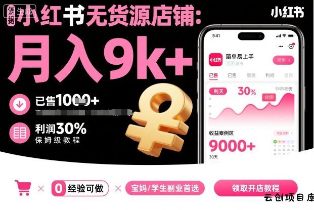 小红书无货源店铺项目，简单易上手，月入9k+，保姆级教程-云创项目库