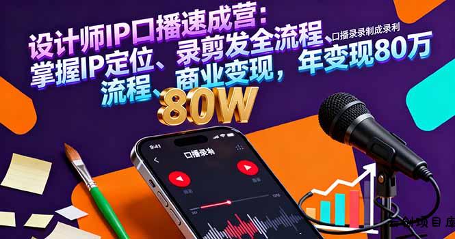 设计师IP口播速成营：掌握IP定位、录剪发全流程、商业变现，年变现80万-云创项目库