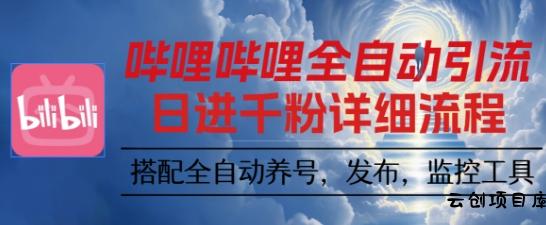 哔哩哔哩全自动引流，一个视频裂变100个矩阵玩法，搭配全自动养号，发布，监控工具【揭秘】-云创项目库