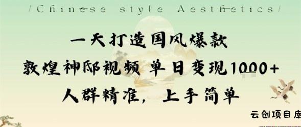 一天打造国风爆款敦煌神邸视频单日变现1k+人群精准，上手简单-云创项目库