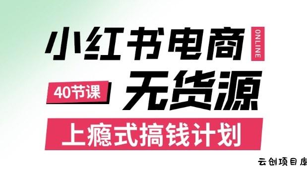 小红书无货源电商课程，上瘾式搞钱计划，不论月薪3k还是3W都应该学的賺钱技巧-云创项目库