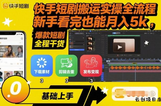 快手短剧搬运实操全流程，新手看完也能月入5k，全程干货-云创项目库