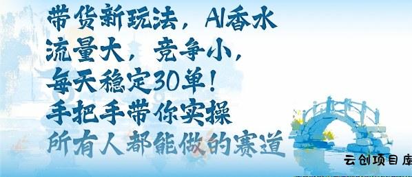 带货新玩法,AI香水,流量大,竞争小,每天稳定30单,手把手带你实操所有人都能做的赛道