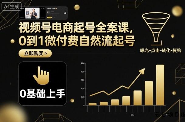 视频号电商起号全案课，0到1微付费自然流起号-云创项目库