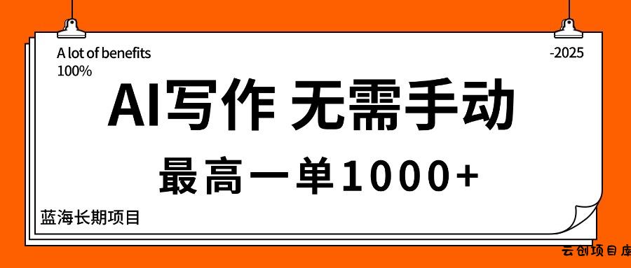 AI写作，无需手动，最高一单1000+，主副业都可以，蓝海长期项目-云创项目库