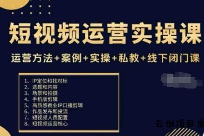 短视频运营实操课，运营方法+案例+实操+私教+线下闭门课-云创项目库