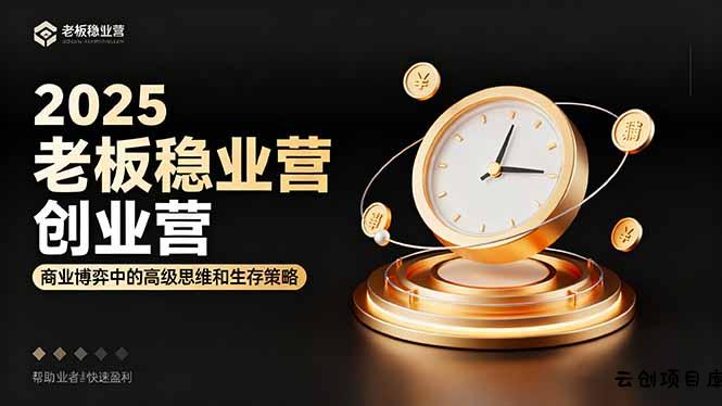 2025老板稳赚创业营：商业博弈中高级思维和生存策略，帮助创业者快速盈利-云创项目库