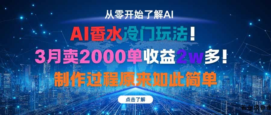 AI香水冷门玩法！3月卖2000单收益2w多！制作过程原来如此简单-云创项目库
