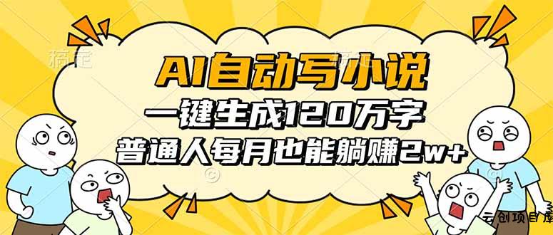 AI自动写小说，一键生成120万字，普通人每月也能躺赚2w+-云创项目库