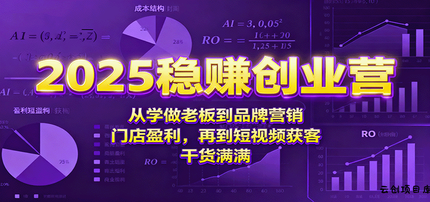 2025稳赚创业营：从学做老板到品牌营销、门店盈利，再到短视频获客，干货满满-云创项目库