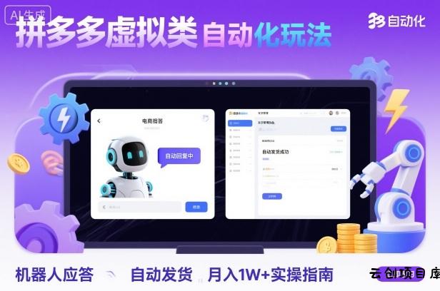 拼多多虚拟类目自动化玩法：机器人应答+自动发货，月入1W+实操指南-云创项目库