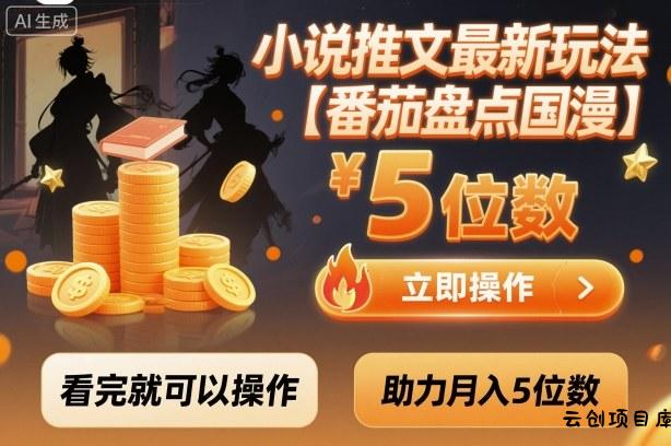 小说推文最新玩法，助力月入5位数【番茄盘点国漫】玩法，看完就可以操作-云创项目库