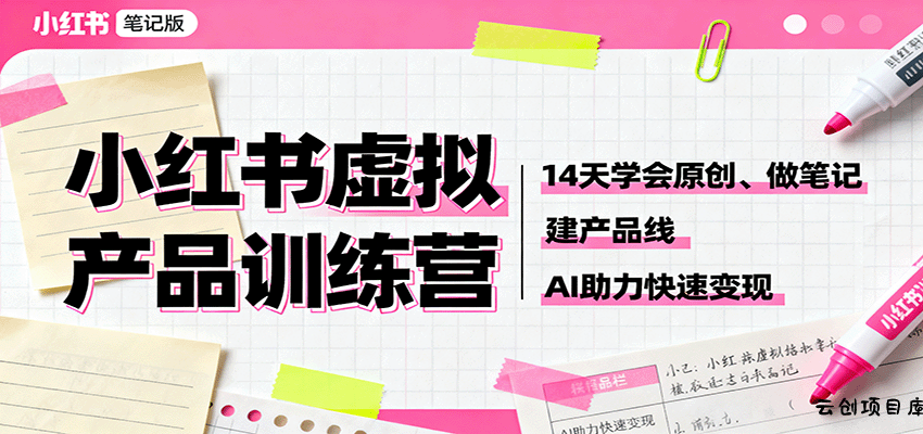 小红书虚拟产品训练营：14天学会原创、做笔记、建产品线，AI助力快速变现-云创项目库