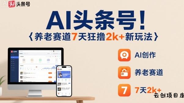 AI头条号，7天狂撸2k+，做养老赛道，新风口新玩法-云创项目库