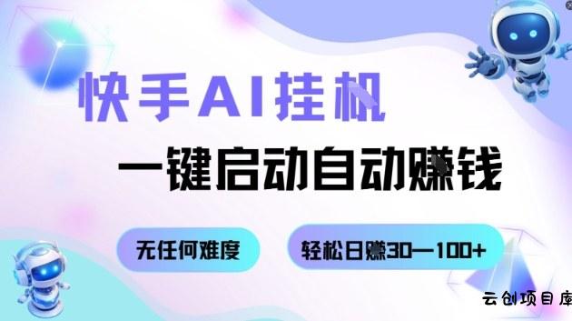 快手AI挂G，一键启动自动挣钱无任何难度，轻松日入30—100+【揭秘】-云创项目库