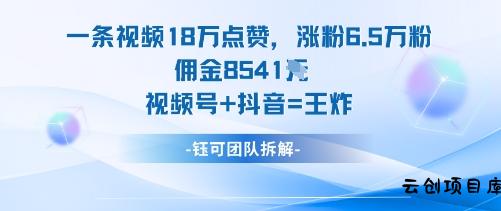 一条视频18W点赞，涨粉6.5W粉佣金8541米，视频号+抖音=王炸-云创项目库