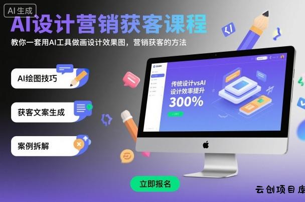 AI设计营销获客课程，教你一套用AI工具做画设计效果图，营销获客的方法-云创项目库