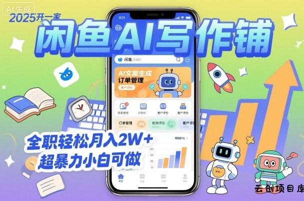 2025开一家闲鱼AI写作铺，全职轻松月入2W+，超暴力小白可做-云创项目库