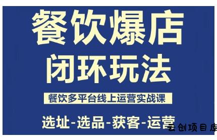 餐饮爆店闭环玩法，餐饮多平台线上运营实战课，选址-选品-获客-运营-云创项目库