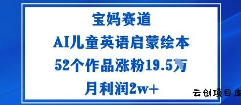 宝妈赛道：AI儿童英语启蒙绘本52个作品涨粉19.5W月利润2w+-云创项目库