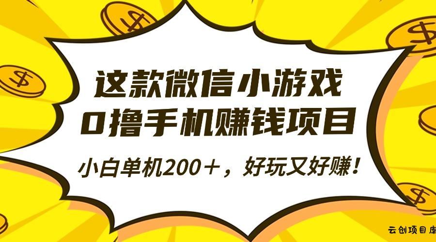 这款微信小游戏，0撸手机赚钱项目，小白单机200＋，好玩又好赚！-云创项目库