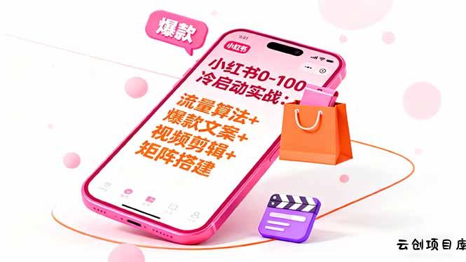 小红书0-100冷启动实战：流量算法+爆款选品+爆款文案+视频剪辑+矩阵搭建-云创项目库