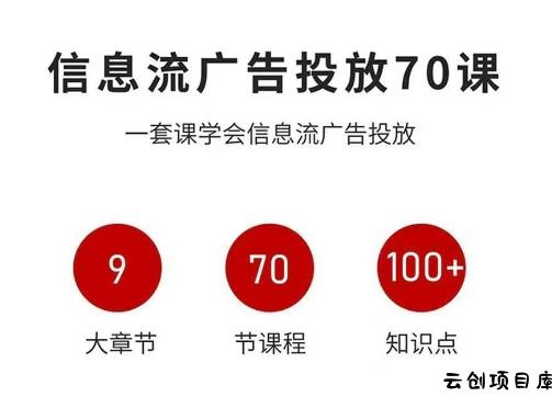 信息流广告投放实战70课，一套课学会信息流广告投放，迄今为止，最系统化教程-云创项目库
