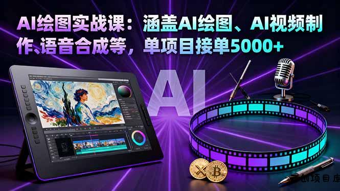 AI绘图实战课：涵盖AI绘图、AI视频制作、语音合成等，单项目接单5000+-云创项目库