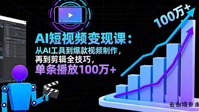 AI+短视频变现10月课：从AI工具到爆款视频制作+剪辑全技巧 单条播放100w+-云创项目库