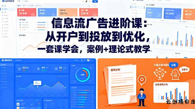 信息流广告进阶课：从开户到投放到优化，一套课学会，案例+理论式教学-云创项目库