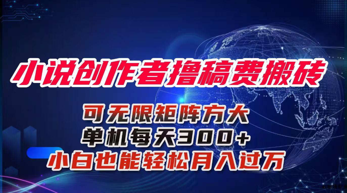 小说创作者撸稿费搬砖玩法，单机每天300+小白也能轻松月入过万的保姆级…-云创项目库