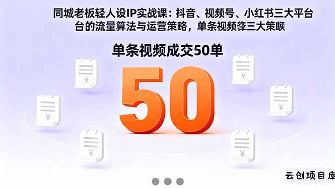 同城老板轻人设IP实战课：抖音+视频号+小红书流量算法，单条视频成交50单-云创项目库