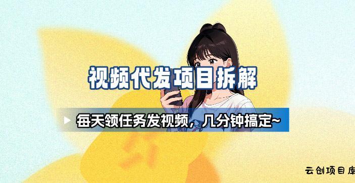 新手副业首选！视频代发接单，领任务发视频，长期稳定不费劲儿-云创项目库
