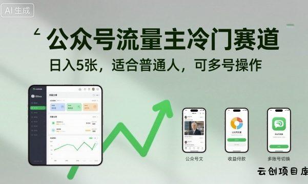 公众号流量主冷门赛道，日入5张，适合普通人，可多号操作-云创项目库