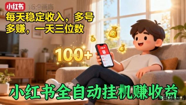 小红书全自动挂G賺收益，每天稳定收入，多号多賺，一天三位数【揭秘】-云创项目库