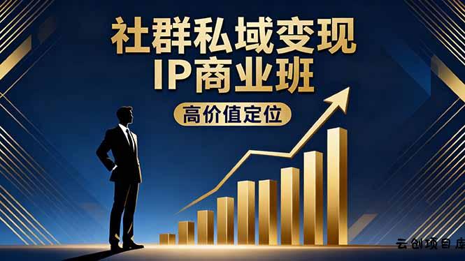 社群私域变现IP商业班，高价值定位,精准引流,私聊成交，实践年盈利破百万-云创项目库