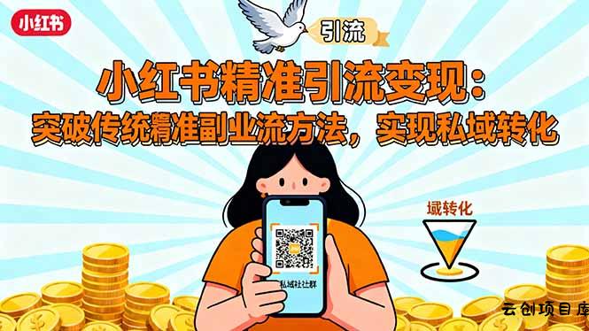 小红书精准引流变现：突破传统副业思维，掌握精准引流方法，实现私域转化-云创项目库