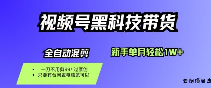 视频号黑科技短视频带货，新手一个月也1W+，纯搬运一刀不用剪，零投入【揭秘】-云创项目库