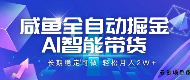 咸鱼全自动掘金，AI智能带货长期稳定可做，轻松月入2W+【揭秘】-云创项目库