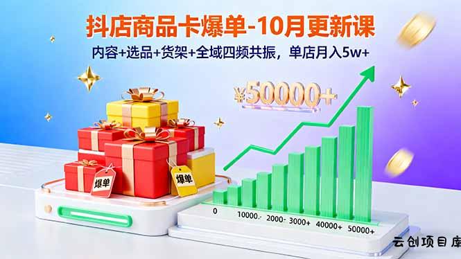 抖店商品卡爆单-10月新课：内容+选品+货架+全域四频共振，单店月入5w+-云创项目库