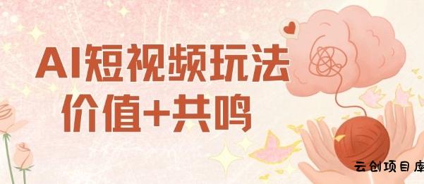 AI短视频玩法，价值+共鸣玩法，单号每天收益7张小白可玩，操作简单-云创项目库