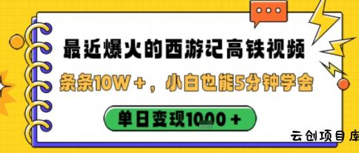 最近爆火的西游记高铁视频，条条10W＋，小白也能5分钟轻松上手，单日变现1k-云创项目库